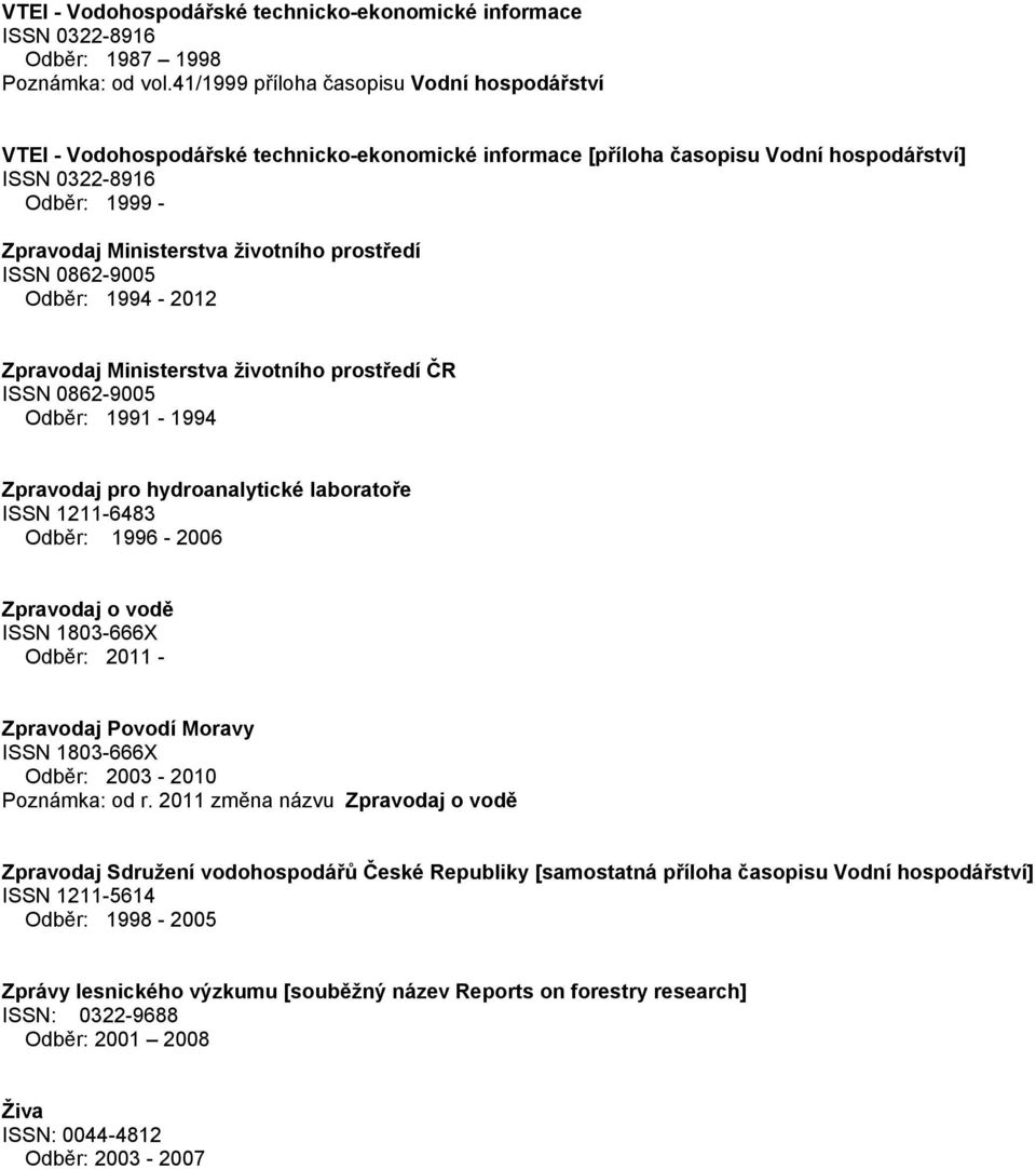 prostředí ISSN 0862-9005 Odběr: 1994-2012 Zpravodaj Ministerstva životního prostředí ČR ISSN 0862-9005 Odběr: 1991-1994 Zpravodaj pro hydroanalytické laboratoře ISSN 1211-6483 Odběr: 1996-2006