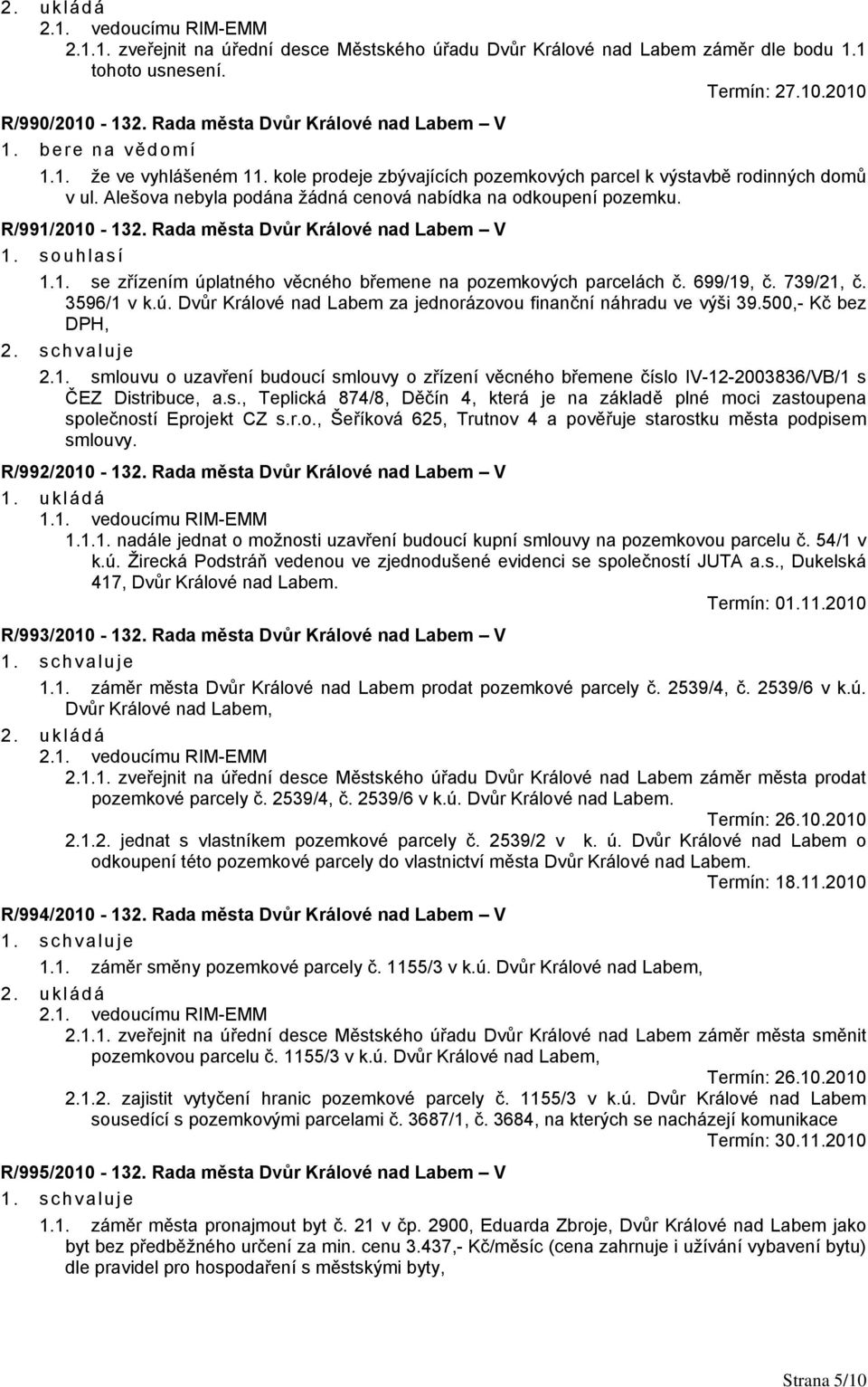 souhlasí 1.1. se zřízením úplatného věcného břemene na pozemkových parcelách č. 699/19, č. 739/21, č. 3596/1 v k.ú. Dvůr Králové nad Labem za jednorázovou finanční náhradu ve výši 39.