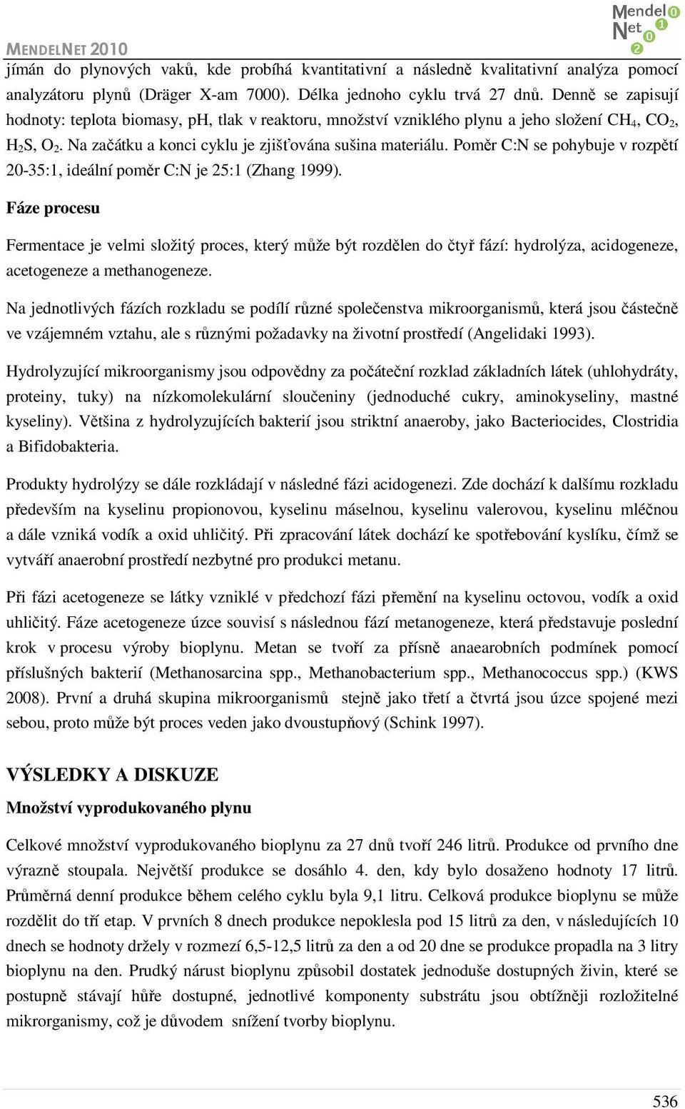 Poměr C:N se pohybuje v rozpětí 20-35:1, ideální poměr C:N je 25:1 (Zhang 1999).