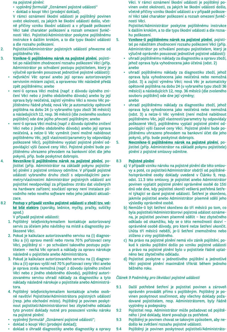 rozsah omezení funkčnosti Věci. Pojistitel/Administrátor poskytne pojištěnému instrukce k dalším krokům, a to dle typu škodní události a dle rozsahu poškození. 2.