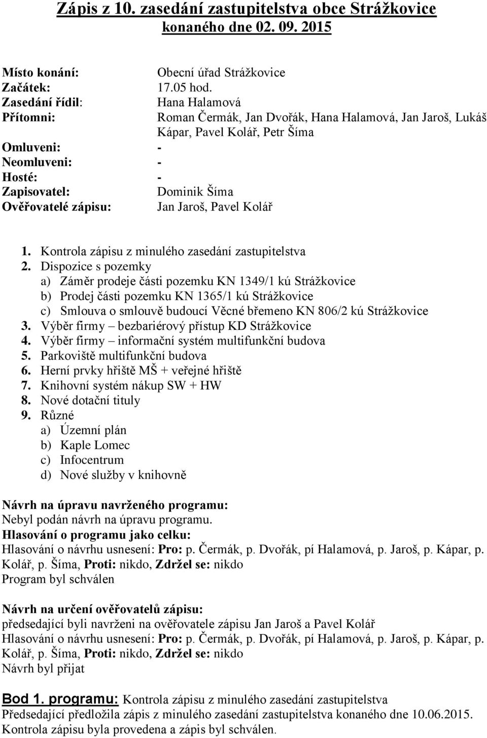 Hana Halamová Roman Čermák, Jan Dvořák, Hana Halamová, Jan Jaroš, Lukáš Kápar, Pavel Kolář, Petr Šíma Dominik Šíma Jan Jaroš, Pavel Kolář 1. Kontrola zápisu z minulého zasedání zastupitelstva 2.