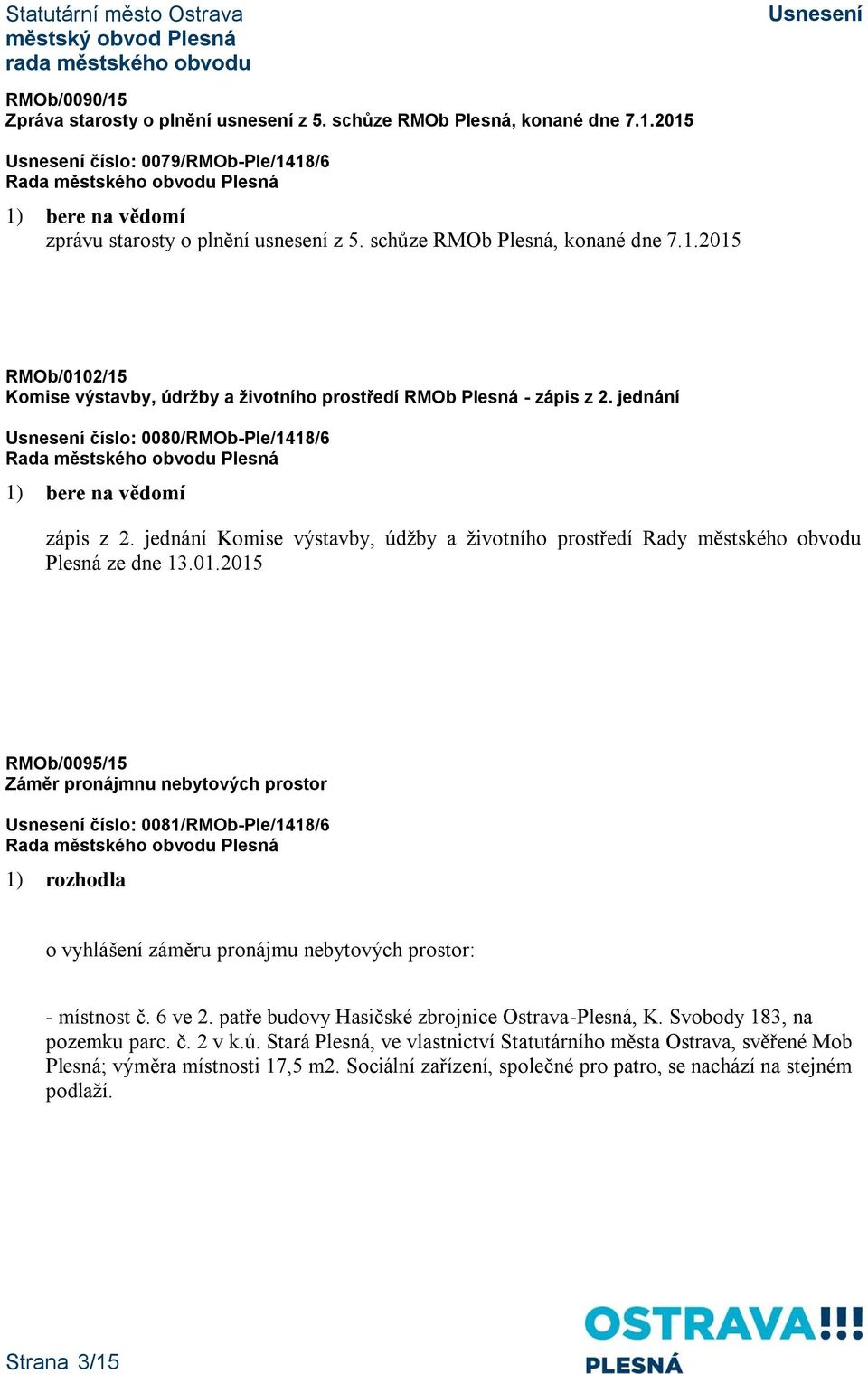 2015 RMOb/0095/15 Záměr pronájmnu nebytových prostor číslo: 0081/RMOb-Ple/1418/6 1) rozhodla o vyhlášení záměru pronájmu nebytových prostor: - místnost č. 6 ve 2.