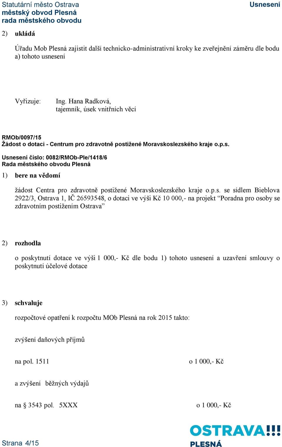 p.s. se sídlem Bieblova 2922/3, Ostrava 1, IČ 26593548, o dotaci ve výši Kč 10 000,- na projekt Poradna pro osoby se zdravotním postižením Ostrava 2) rozhodla o poskytnutí dotace ve výši 1 000,- Kč