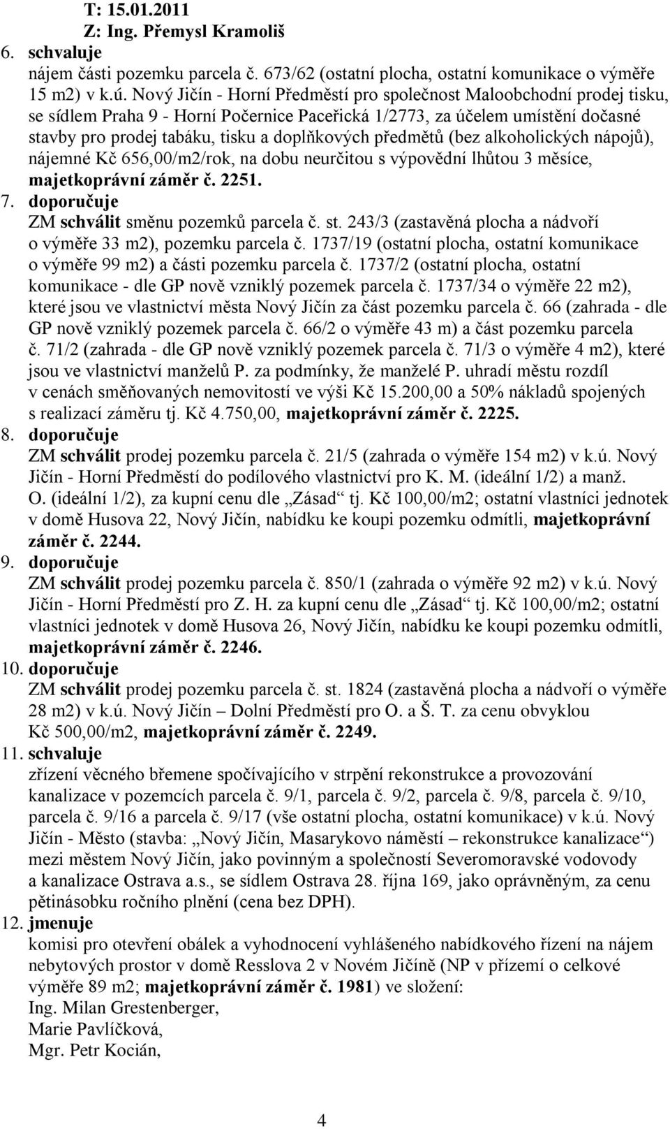 předmětů (bez alkoholických nápojů), nájemné Kč 656,00/m2/rok, na dobu neurčitou s výpovědní lhůtou 3 měsíce, majetkoprávní záměr č. 2251. 7. doporučuje ZM schválit směnu pozemků parcela č. st.