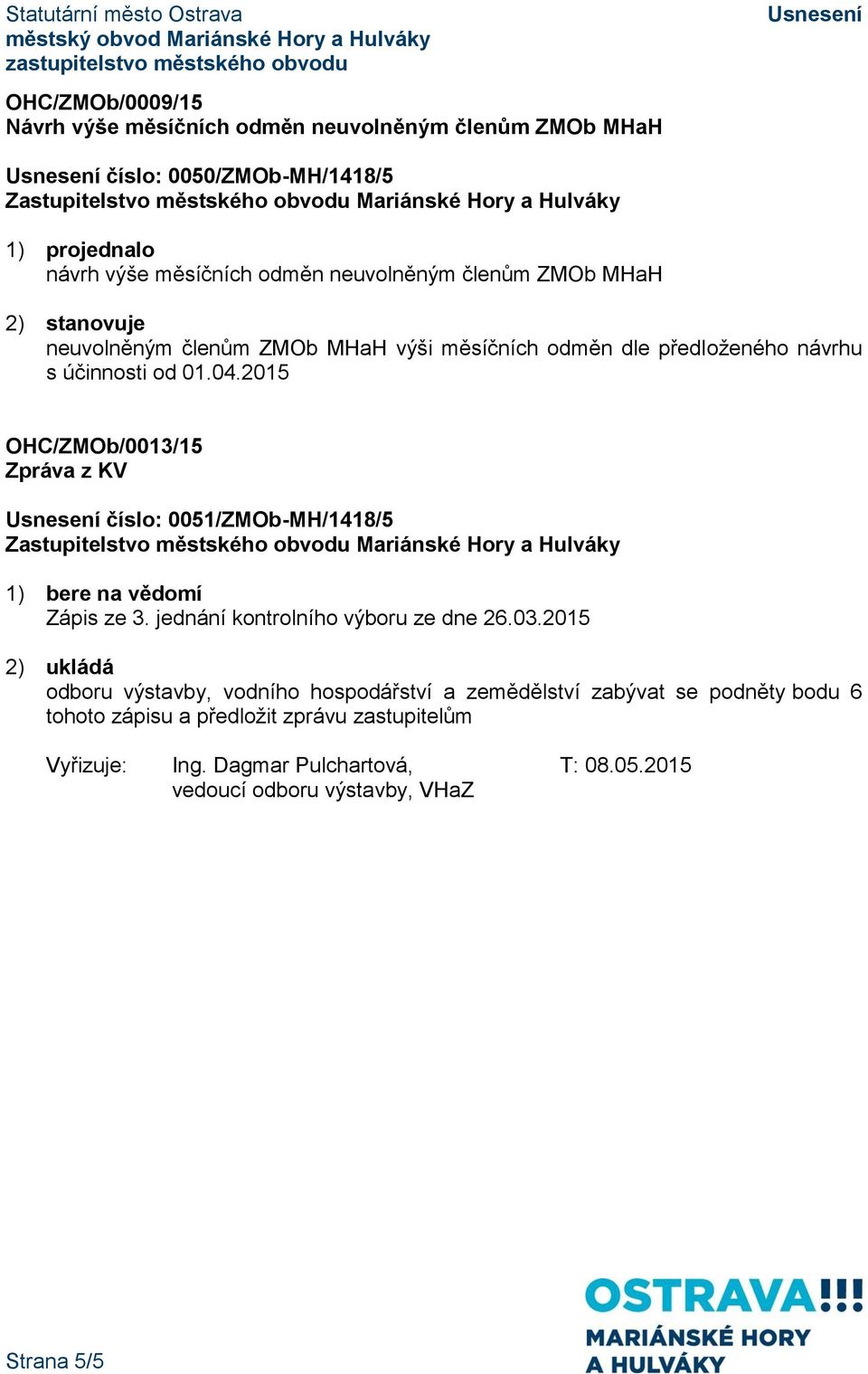 2015 OHC/ZMOb/0013/15 Zpráva z KV číslo: 0051/ZMOb-MH/1418/5 1) bere na vědomí Zápis ze 3. jednání kontrolního výboru ze dne 26.03.