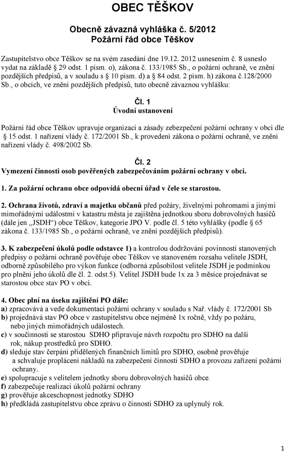 , o obcích, ve znění pozdějších předpisů, tuto obecně závaznou vyhlášku: Čl. 1 Úvodní ustanovení Požární řád obce Těškov upravuje organizaci a zásady zebezpečení požární ochrany v obci dle 15 odst.