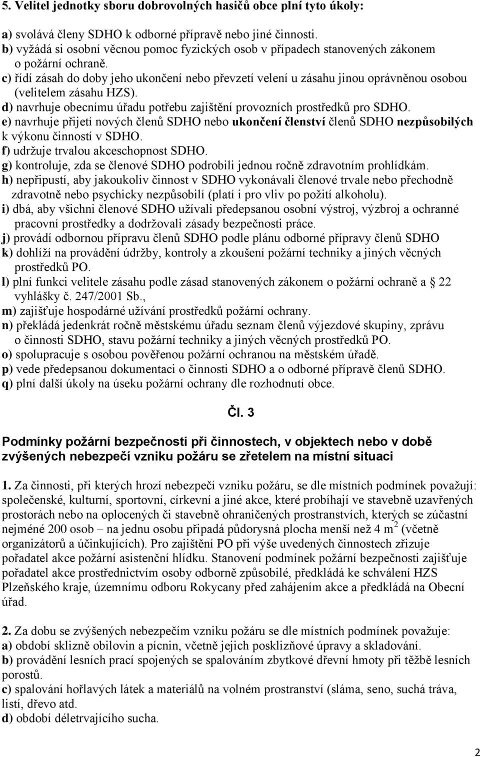 c) řídí zásah do doby jeho ukončení nebo převzetí velení u zásahu jinou oprávněnou osobou (velitelem zásahu HZS). d) navrhuje obecnímu úřadu potřebu zajištění provozních prostředků pro SDHO.