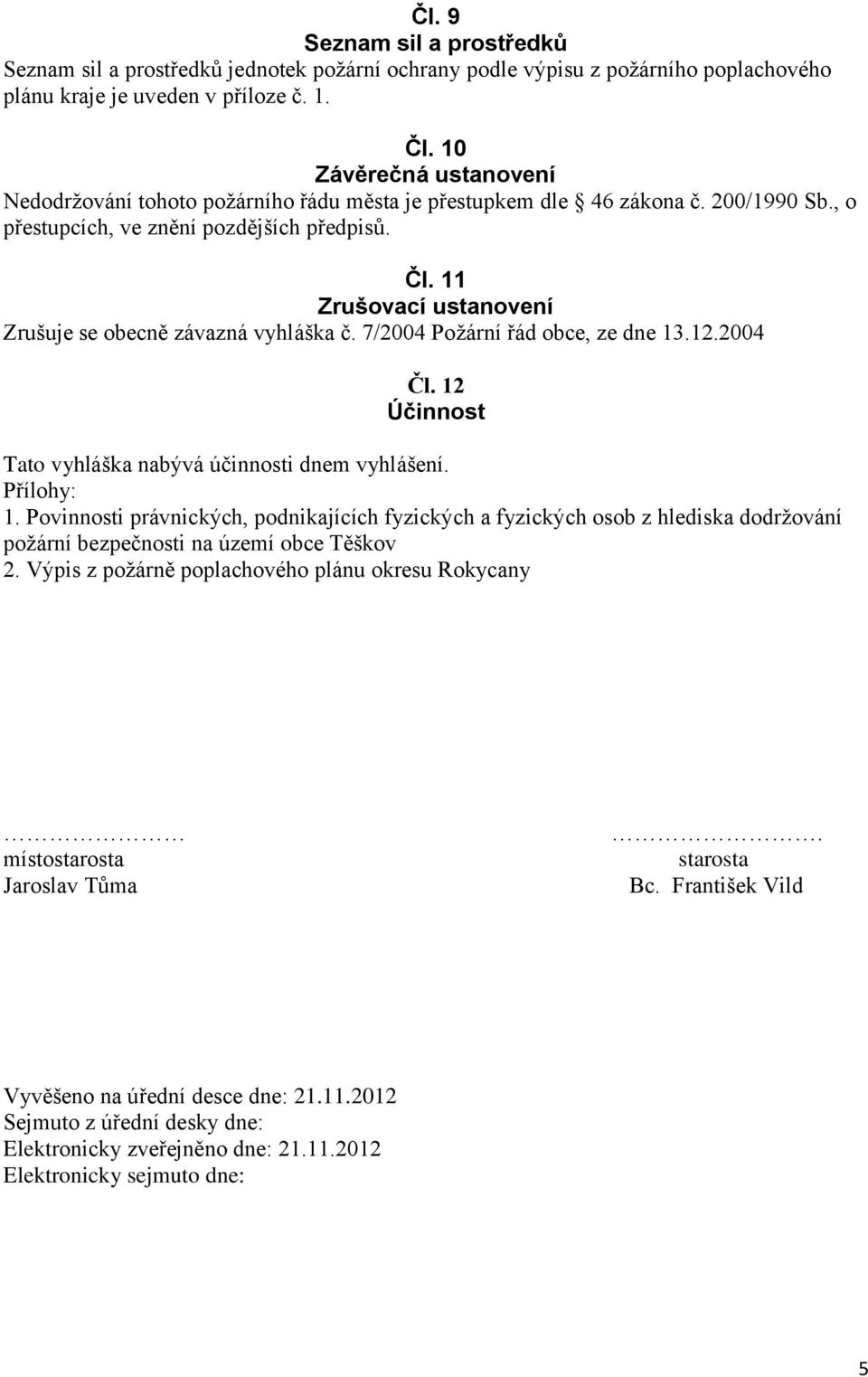 11 Zrušovací ustanovení Zrušuje se obecně závazná vyhláška č. 7/2004 Požární řád obce, ze dne 13.12.2004 Čl. 12 Účinnost Tato vyhláška nabývá účinnosti dnem vyhlášení. Přílohy: 1.