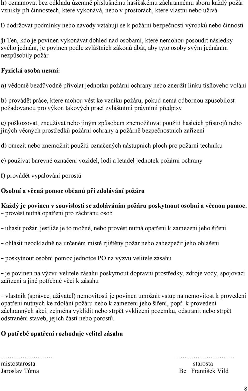 dbát, aby tyto osoby svým jednáním nezpůsobily požár Fyzická osoba nesmí: a) vědomě bezdůvodně přivolat jednotku požární ochrany nebo zneužít linku tísňového volání b) provádět práce, které mohou