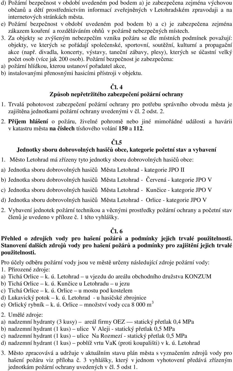 Za objekty se zvýšeným nebezpečím vzniku požáru se dle místních podmínek považují: objekty, ve kterých se pořádají společenské, sportovní, soutěžní, kulturní a propagační akce (např.