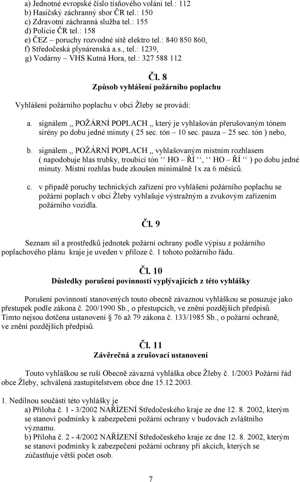 8 Způsob vyhlášení požárního poplachu Vyhlášení požárního poplachu v obci Žleby se provádí: a. signálem,, POŽÁRNÍ POPLACH,, který je vyhlašován přerušovaným tónem sirény po dobu jedné minuty ( 25 sec.