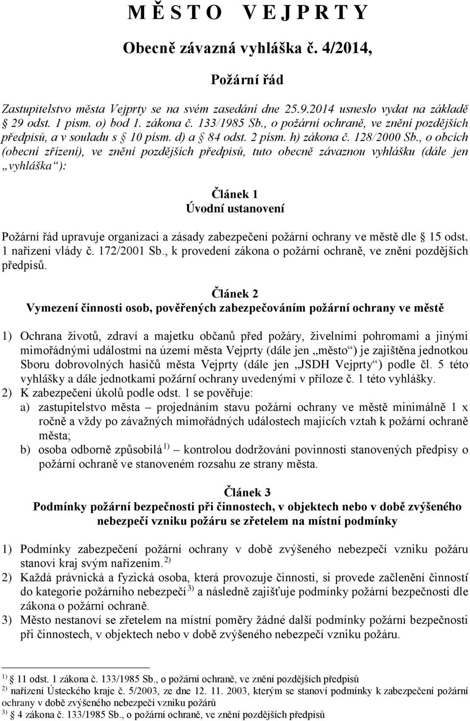 , o obcích (obecní zřízení), ve znění pozdějších předpisů, tuto obecně závaznou vyhlášku (dále jen vyhláška ): Článek 1 Úvodní ustanovení Požární řád upravuje organizaci a zásady zabezpečení požární