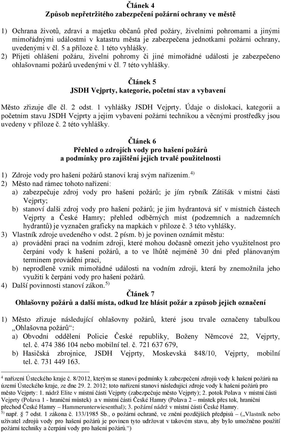 2) Přijetí ohlášení požáru, živelní pohromy či jiné mimořádné události je zabezpečeno ohlašovnami požárů uvedenými v čl. 7 této vyhlášky.