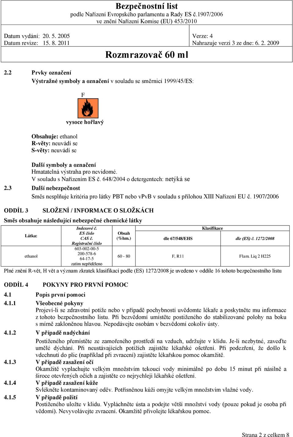 1907/2006 ODDÍL 3 SLOŽENÍ / INFORMACE O SLOŽKÁCH Směs obsahuje následující nebezpečné chemické látky Látka: ethanol Indexové č. ES číslo CAS č.