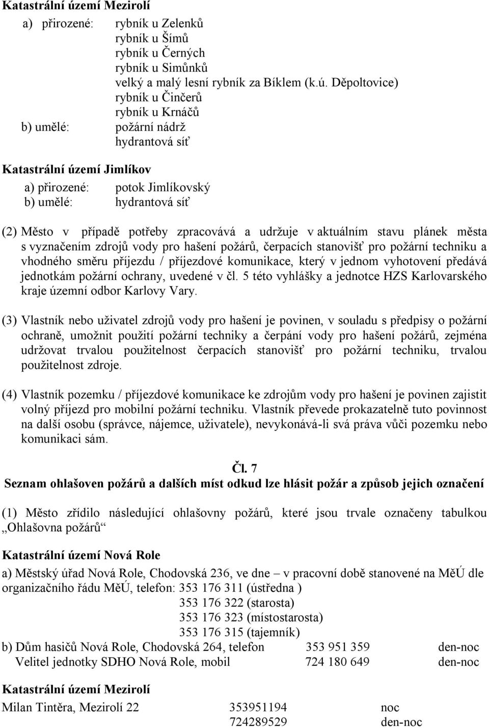 Děpoltovice) rybník u Činčerů rybník u Krnáčů b) umělé: poţární nádrţ hydrantová síť emí Jimlíkov a) přirozené: potok Jimlíkovský b) umělé: hydrantová síť (2) Město v případě potřeby zpracovává a