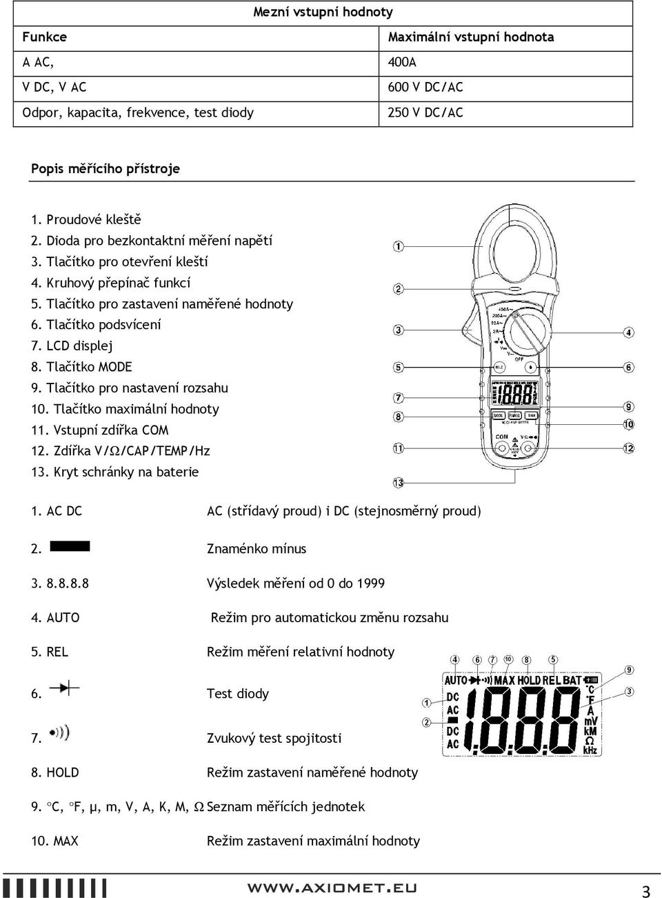 Tlačítko pro nastavení rozsahu 10. Tlačítko maximální hodnoty 11. Vstupní zdířka COM 12. Zdířka V/Ω/CAP/TEMP/Hz 13. Kryt schránky na baterie 1. AC DC AC (střídavý proud) i DC (stejnosměrný proud) 2.