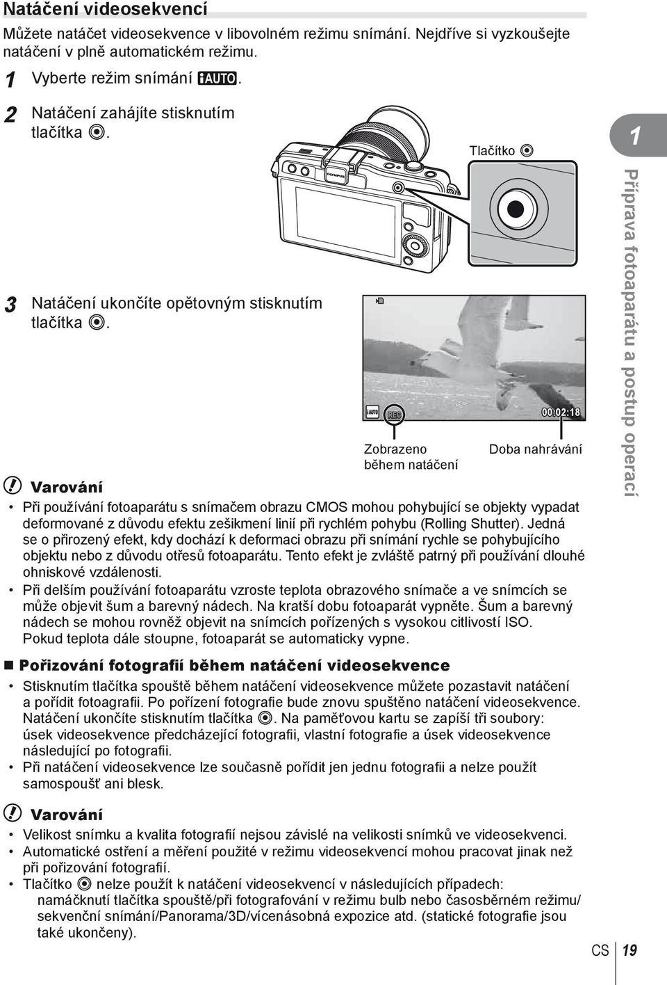 00:0:8 Zobrazeno Doba nahrávání během natáčení # Varování Při používání fotoaparátu s snímačem obrazu CMOS mohou pohybující se objekty vypadat deformované z důvodu efektu zešikmení linií při rychlém