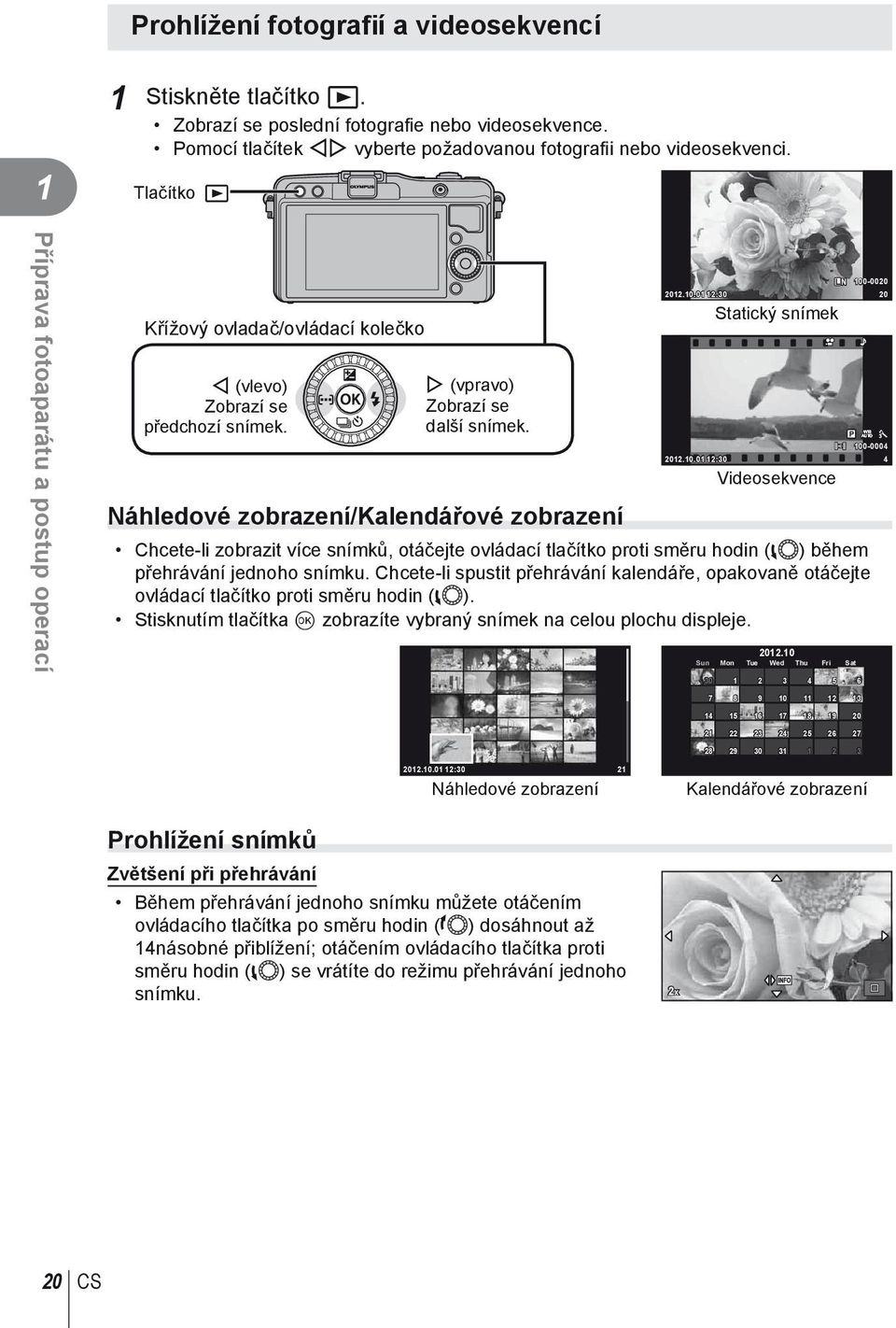 Náhledové zobrazení/kalendářové zobrazení L N 00-000 0.0.0 :0 0 Statický snímek WB P AUTO 00-0004 0.0.0 :0 4 Videosekvence Chcete-li zobrazit více snímků, otáčejte ovládací tlačítko proti směru hodin (l) během přehrávání jednoho snímku.