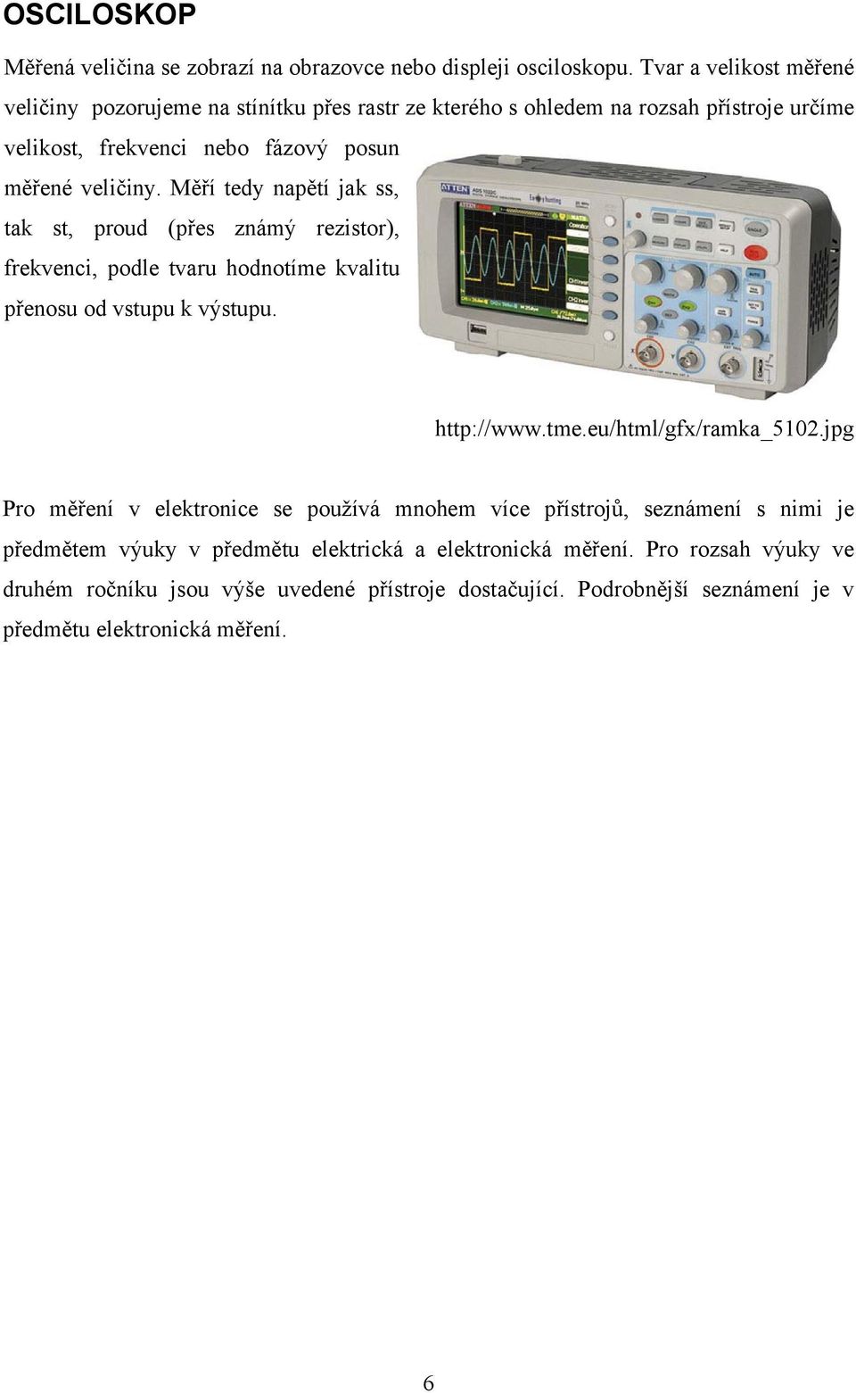 Měří tedy napětí jak ss, tak st, proud (přes známý rezistor), frekvenci, podle tvaru hodnotíme kvalitu přenosu od vstupu k výstupu. http://www.tme.eu/html/gfx/ramka_5102.