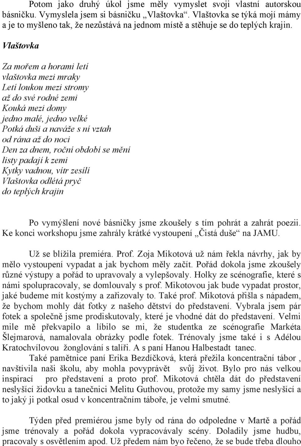 Vlaštovka Za mořem a horami letí vlaštovka mezi mraky Letí loukou mezi stromy až do své rodné zemi Kouká mezi domy jedno malé, jedno velké Potká duši a naváže s ní vztah od rána až do noci Den za