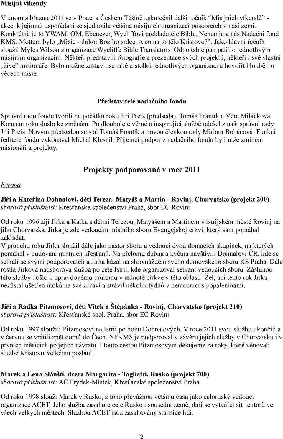 . Jako hlavní řečník sloužil Myles Wilson z organizace Wycliffe Bible Translators. Odpoledne pak patřilo jednotlivým misijním organizacím.