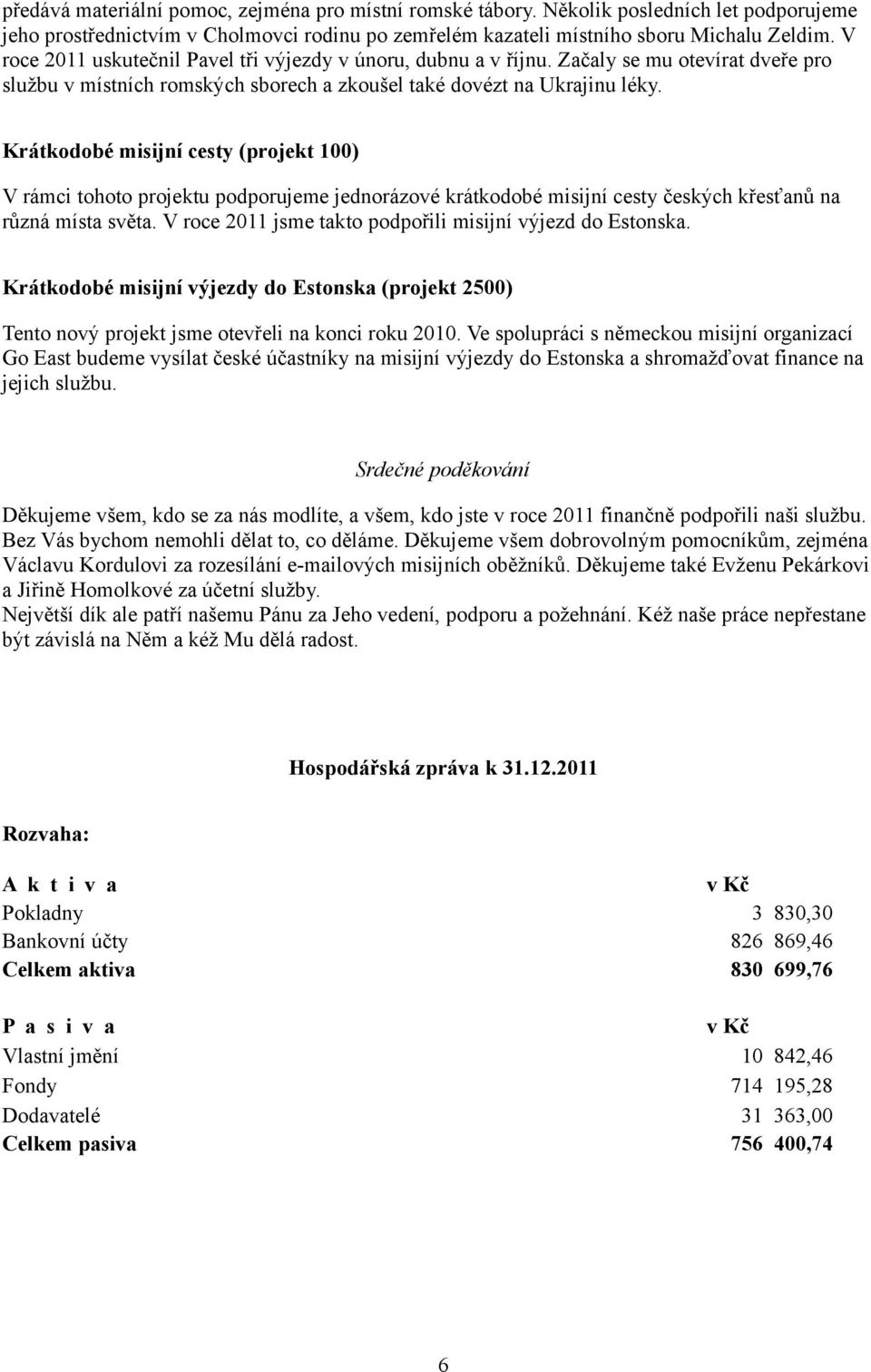 Krátkodobé misijní cesty (projekt 100) V rámci tohoto projektu podporujeme jednorázové krátkodobé misijní cesty českých křesťanů na různá místa světa.