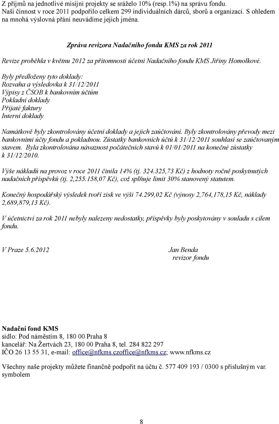 Byly předloženy tyto doklady: Rozvaha a výsledovka k 31/12/2011 Výpisy z ČSOB k bankovním účtům Pokladní doklady Přijaté faktury Interní doklady Namátkově byly zkontrolovány účetní doklady a jejich