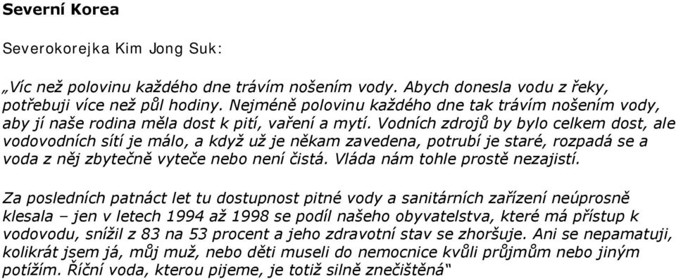 Vodních zdrojů by bylo celkem dost, ale vodovodních sítí je málo, a když už je někam zavedena, potrubí je staré, rozpadá se a voda z něj zbytečně vyteče nebo není čistá.