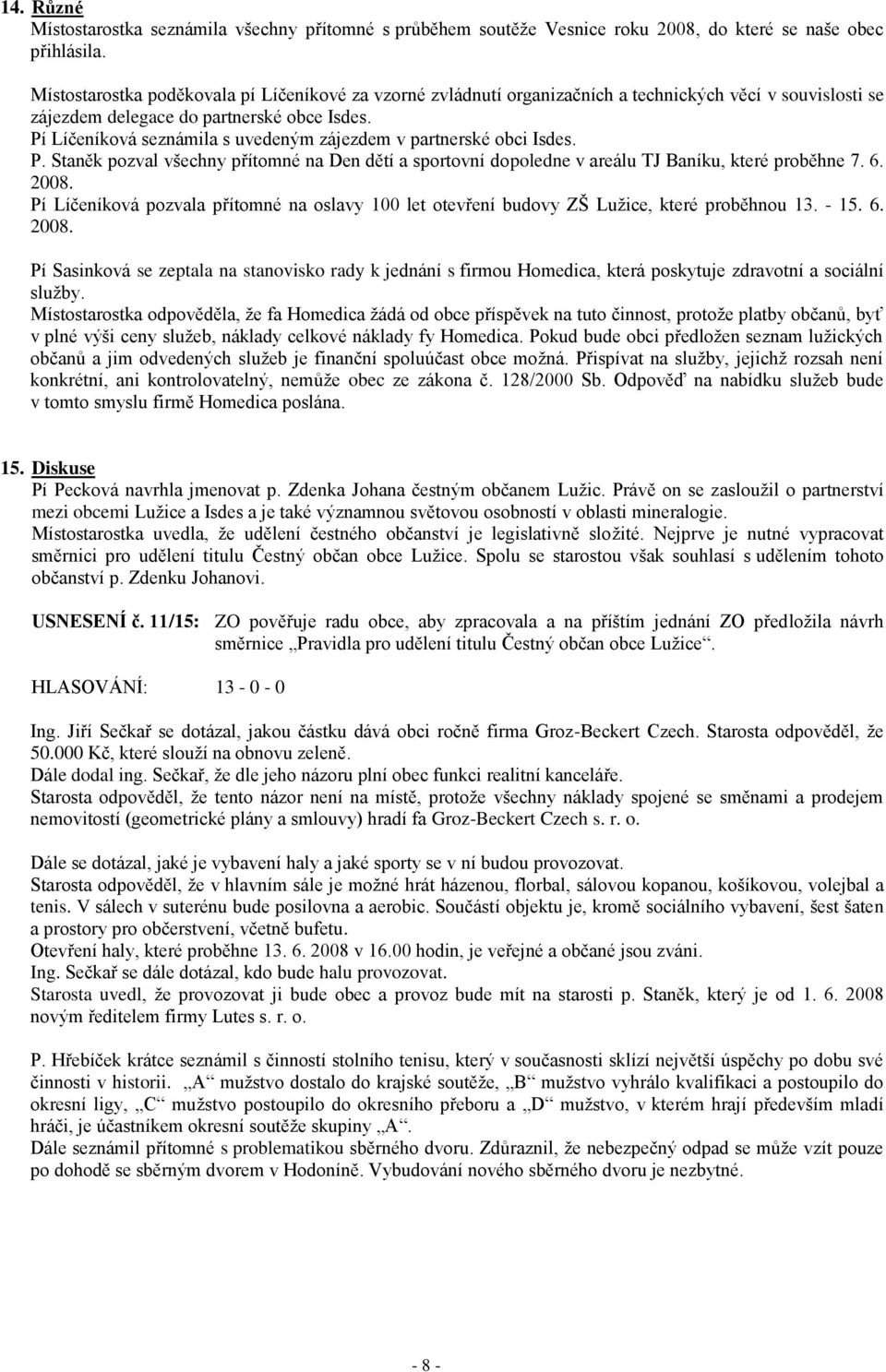 Pí Líčeníková seznámila s uvedeným zájezdem v partnerské obci Isdes. P. Staněk pozval všechny přítomné na Den dětí a sportovní dopoledne v areálu TJ Baníku, které proběhne 7. 6. 2008.