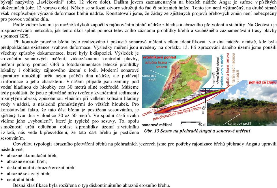 Konstatovali jsme, že žádný ze zjištěných projevů břehových změn není nebezpečný pro provoz vodního díla.