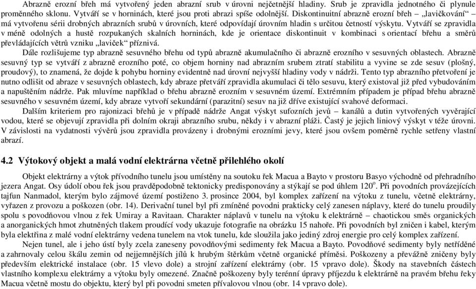 Diskontinuitní abrazně erozní břeh lavičkování má vytvořenu sérii drobných abrazních srubů v úrovních, které odpovídají úrovním hladin s určitou četností výskytu.