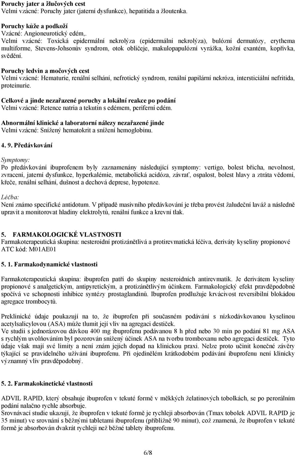 svědění. Poruchy ledvin a močových cest Velmi vzácné: Hematurie, renální selhání, nefrotický syndrom, renální papilární nekróza, intersticiální nefritida, proteinurie.