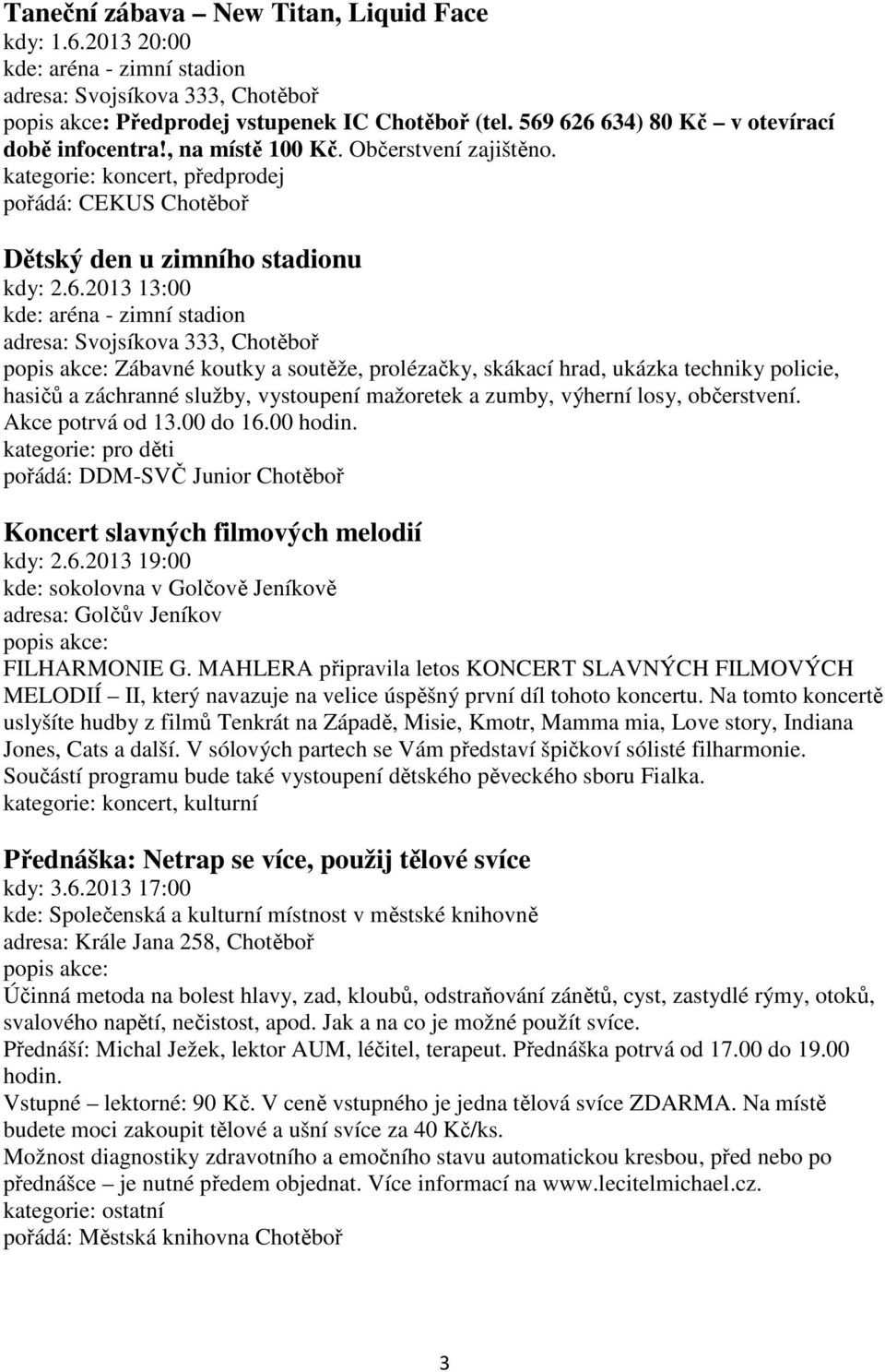 aréna - zimní stadion adresa: Svojsíkova 333, Chotěboř Zábavné koutky a soutěže, prolézačky, skákací hrad, ukázka techniky policie, hasičů a záchranné služby, vystoupení mažoretek a zumby, výherní