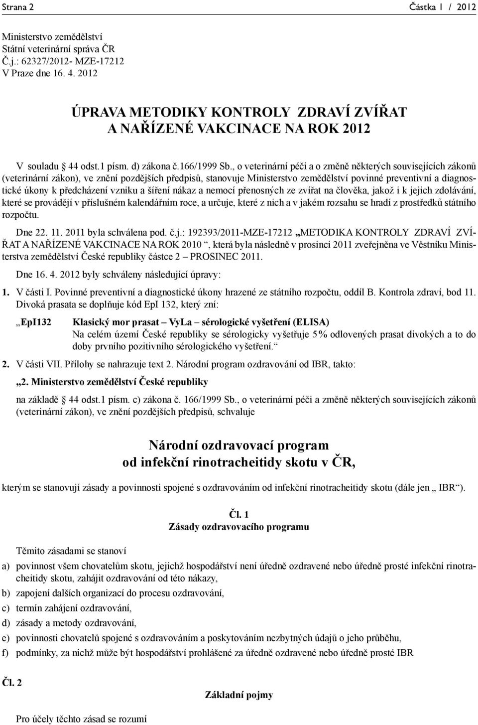 , o veterinární péči a o změně některých souvisejících zákonů (veterinární zákon), ve znění pozdějších předpisů, stanovuje Ministerstvo zemědělství povinné preventivní a diagnostické úkony k