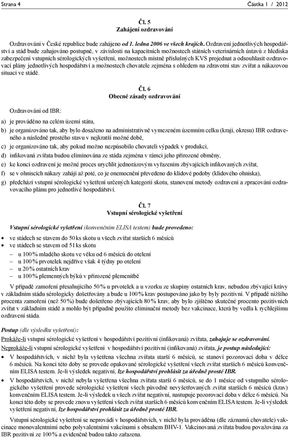 možnostech místně příslušných KVS projednat a odsouhlasit ozdravovací plány jednotlivých hospodářství a možnostech chovatele zejména s ohledem na zdravotní stav zvířat a nákazovou situaci ve stádě.