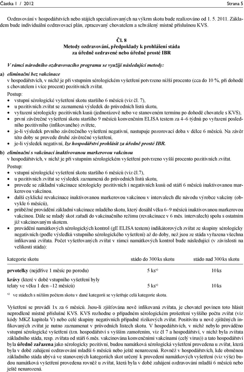 8 Metody ozdravování, předpoklady k prohlášení stáda za úředně ozdravené nebo úředně prosté IBR V rámci národního ozdravovacího programu se využijí následující metody: a) eliminační bez vakcinace v