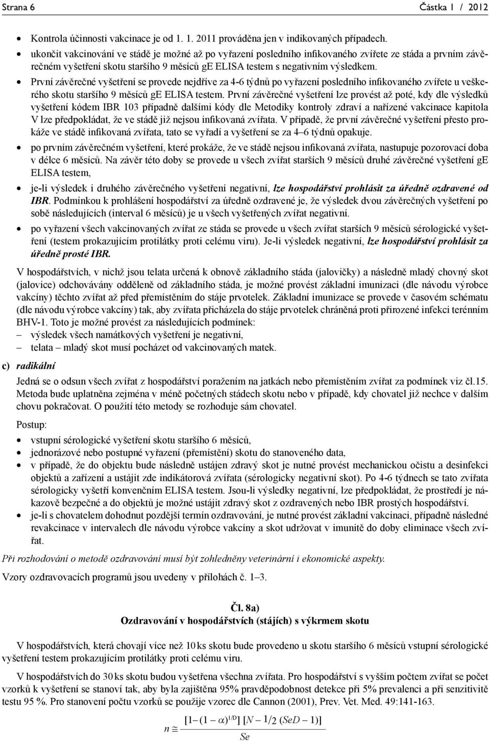 První závěrečné vyšetření se provede nejdříve za 4-6 týdnů po vyřazení posledního infikovaného zvířete u veškerého skotu staršího 9 měsíců ge ELISA testem.