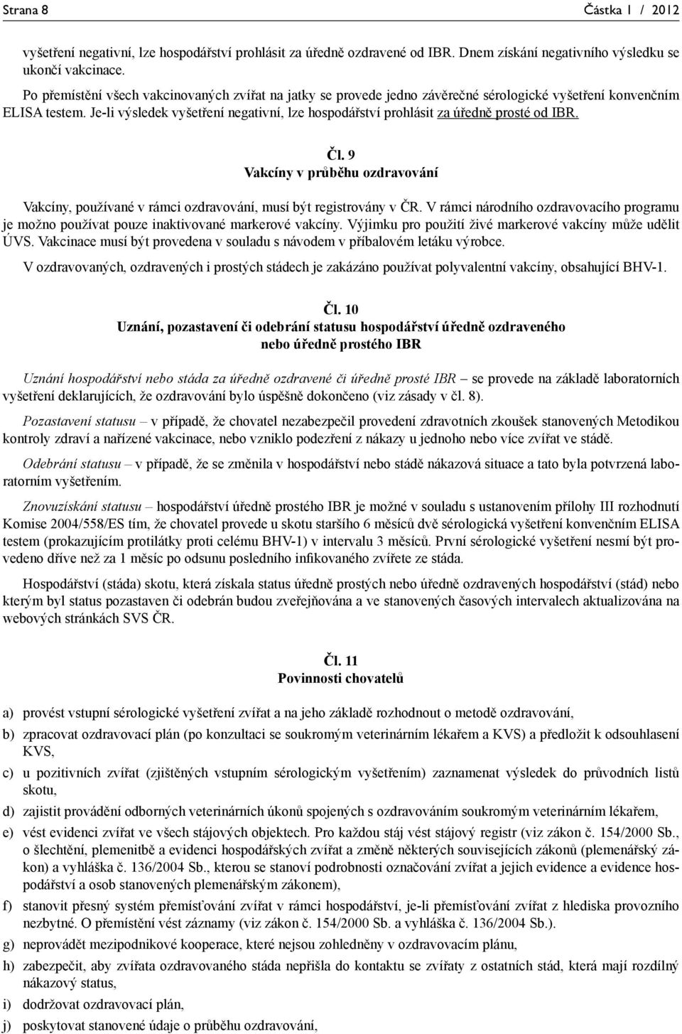 Je-li výsledek vyšetření negativní, lze hospodářství prohlásit za úředně prosté od IBR. Čl. 9 Vakcíny v průběhu ozdravování Vakcíny, používané v rámci ozdravování, musí být registrovány v ČR.