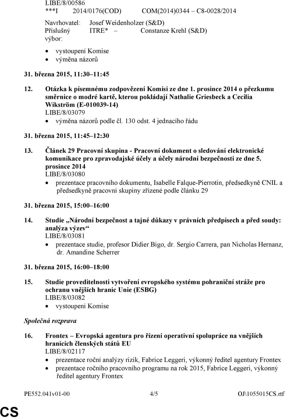 prosince 2014 o přezkumu směrnice o modré kartě, kterou pokládají Nathalie Griesbeck a Cecilia Wikström (E-010039-14) LIBE/8/03079 výměna názorů podle čl. 130 odst. 4 jednacího řádu 31.