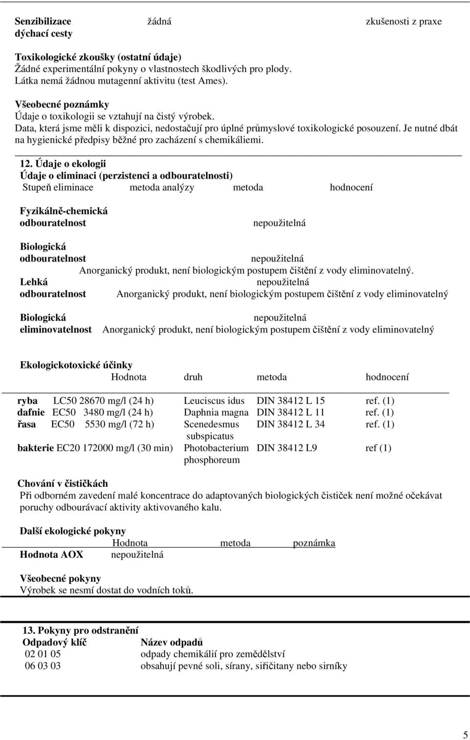 Data, která jsme měli k dispozici, nedostačují pro úplné průmyslové toxikologické posouzení. Je nutné dbát na hygienické předpisy běžné pro zacházení s chemikáliemi. 12.