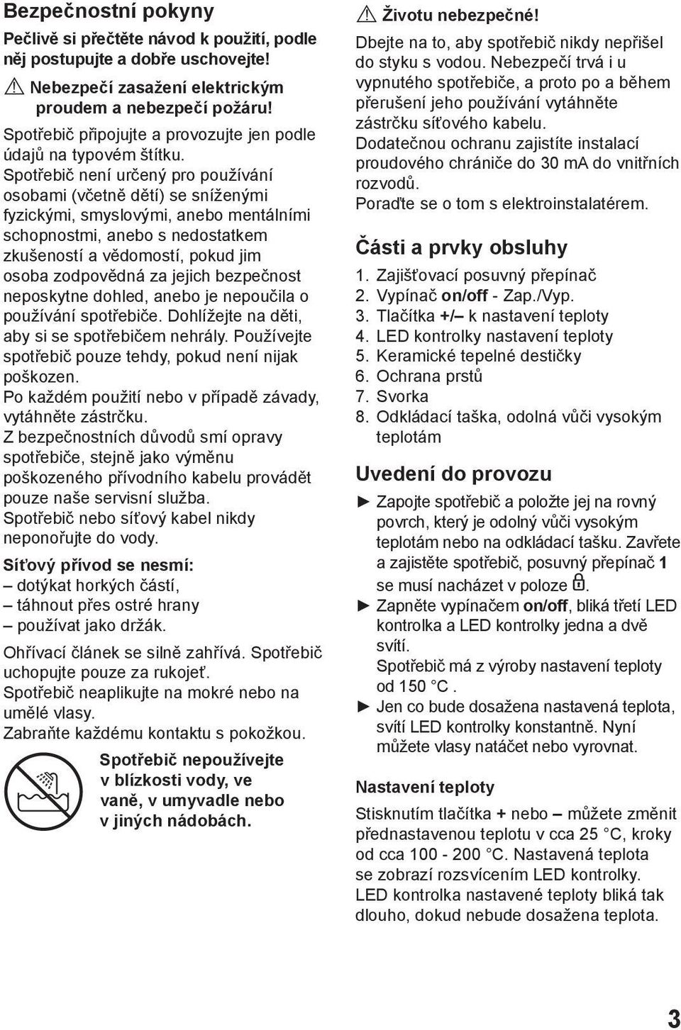 Spotřebič není určený pro používání osobami (včetně dětí) se sníženými fyzickými, smyslovými, anebo mentálními schopnostmi, anebo s nedostatkem zkušeností a vědomostí, pokud jim osoba zodpovědná za