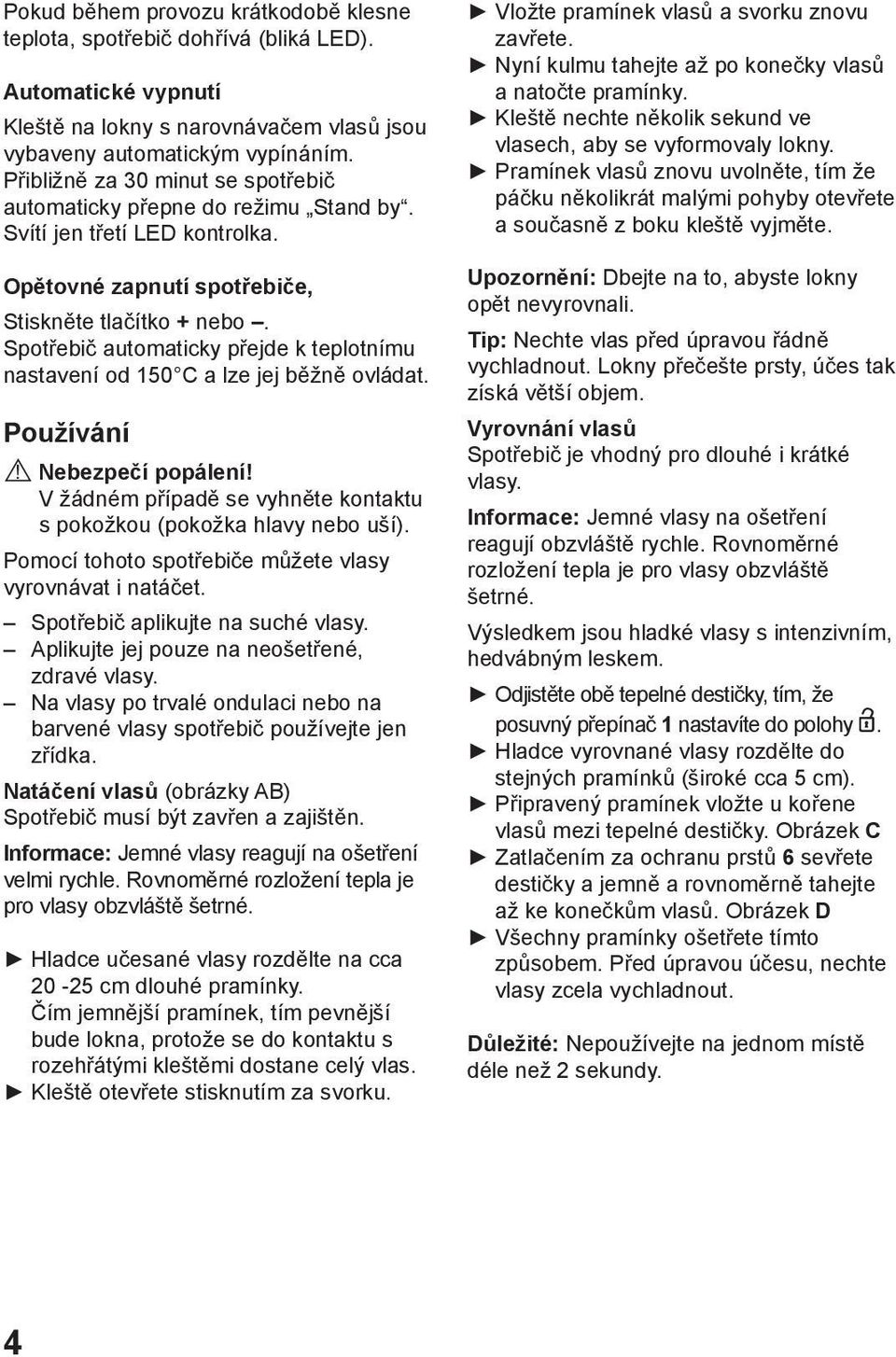 Spotřebič automaticky přejde k teplotnímu nastavení od 150 C a lze jej běžně ovládat. Používání! Nebezpečí popálení! V žádném případě se vyhněte kontaktu s pokožkou (pokožka hlavy nebo uší).