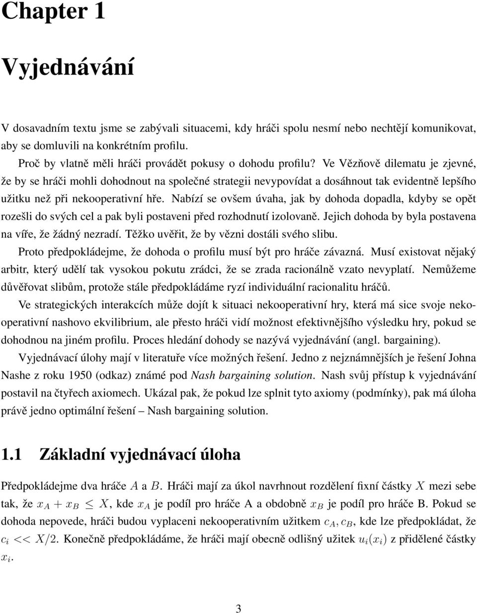 Ve Vězňově dilematu je zjevné, že by se hráči mohli dohodnout na společné strategii nevypovídat a dosáhnout tak evidentně lepšího užitku než při nekooperativní hře.