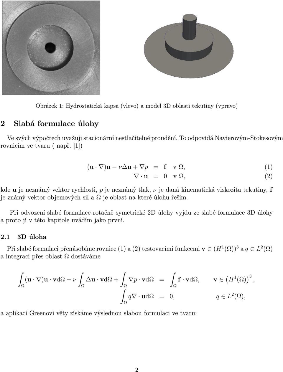 1) (u )u ν u + p = f v, (1) u = v, (2) kde u je neznámý vektor rychlosti, p je neznámý tlak, ν je daná kinematická viskozita tekutiny, f je známý vektor objemových sil a je oblast na které úlohu