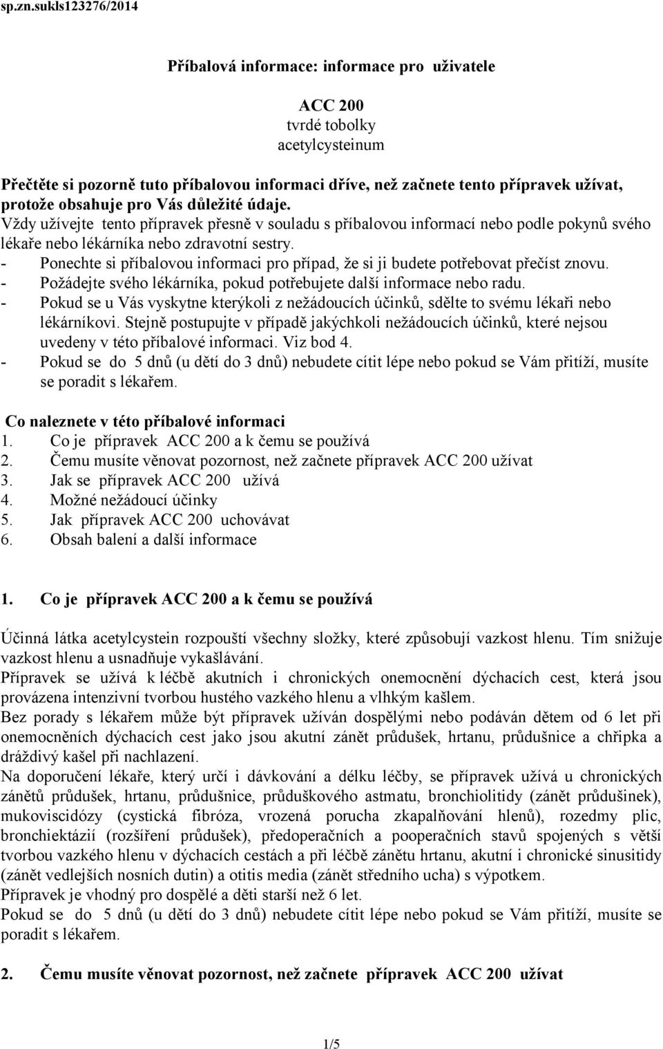 obsahuje pro Vás důležité údaje. Vždy užívejte tento přípravek přesně v souladu s příbalovou informací nebo podle pokynů svého lékaře nebo lékárníka nebo zdravotní sestry.