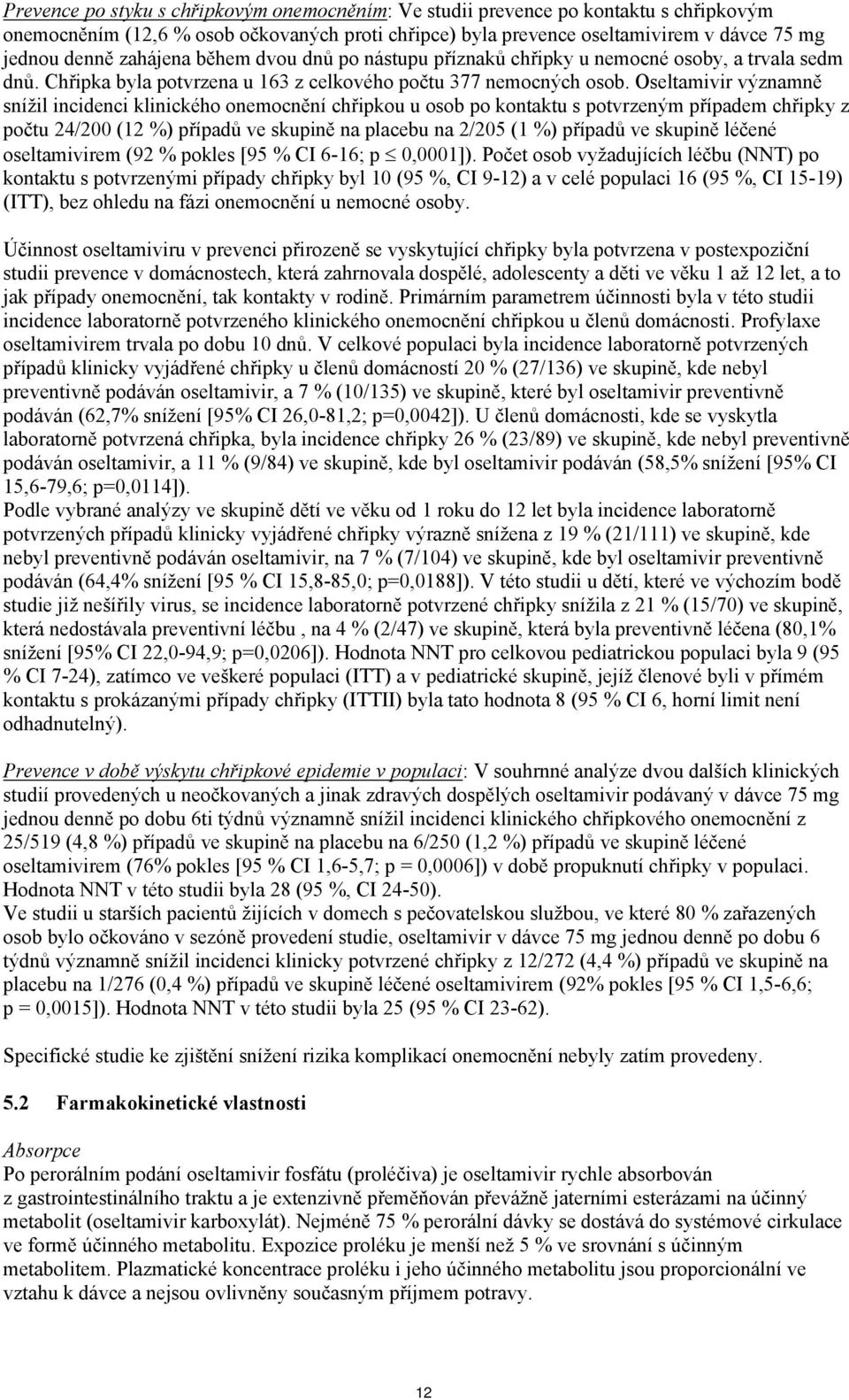 Oseltamivir významně snížil incidenci klinického onemocnění chřipkou u osob po kontaktu s potvrzeným případem chřipky z počtu 24/200 (12 %) případů ve skupině na placebu na 2/205 (1 %) případů ve