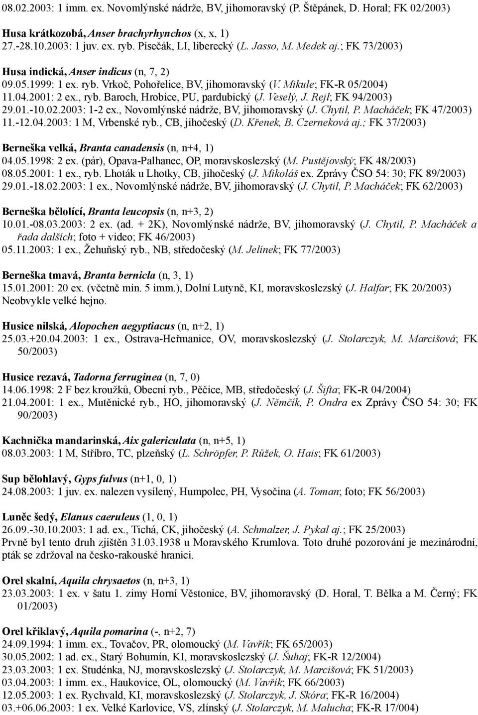 , ryb. Baroch, Hrobice, PU, pardubický (J. Veselý, J. Rejl; FK 94/2003) 29.01.-10.02.2003: 1-2 ex., Novomlýnské nádrže, BV, jihomoravský (J. Chytil, P. Macháček; FK 47/2003) 11.-12.04.