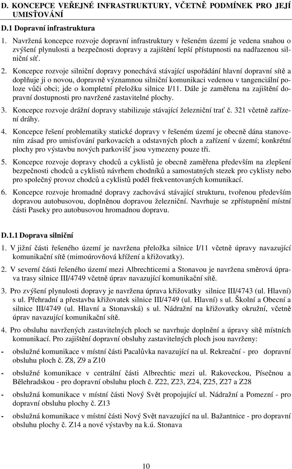 Koncepce rozvoje silniční dopravy ponechává stávající uspořádání hlavní dopravní sítě a doplňuje ji o novou, dopravně významnou silniční komunikaci vedenou v tangenciální poloze vůči obci; jde o