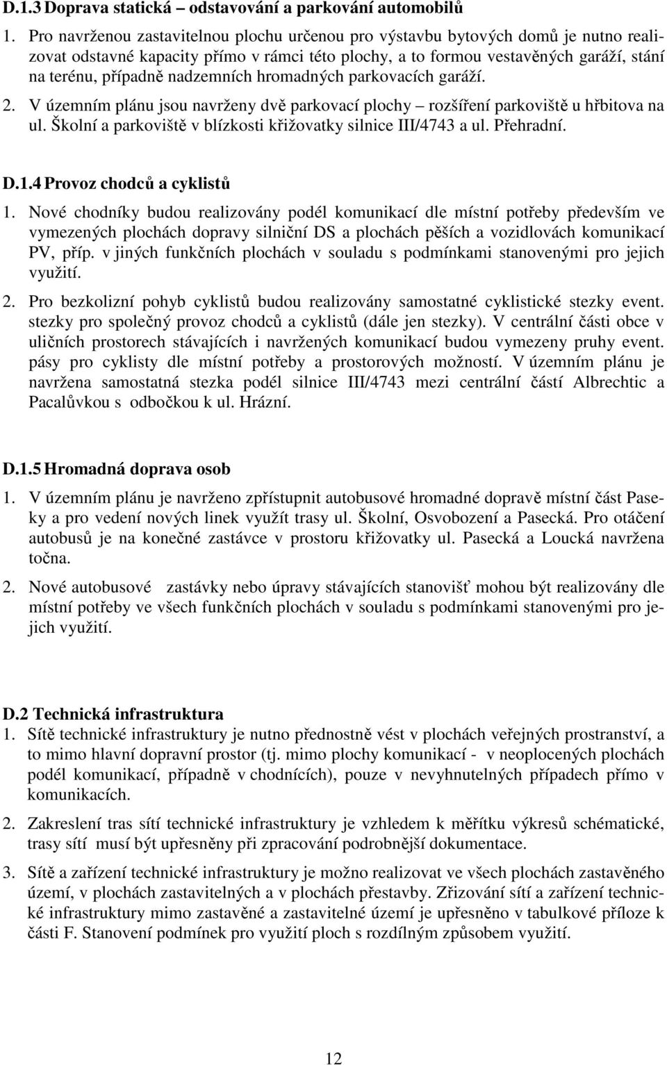 nadzemních hromadných parkovacích garáží. 2. V územním plánu jsou navrženy dvě parkovací plochy rozšíření parkoviště u hřbitova na ul. Školní a parkoviště v blízkosti křižovatky silnice III/4743 a ul.