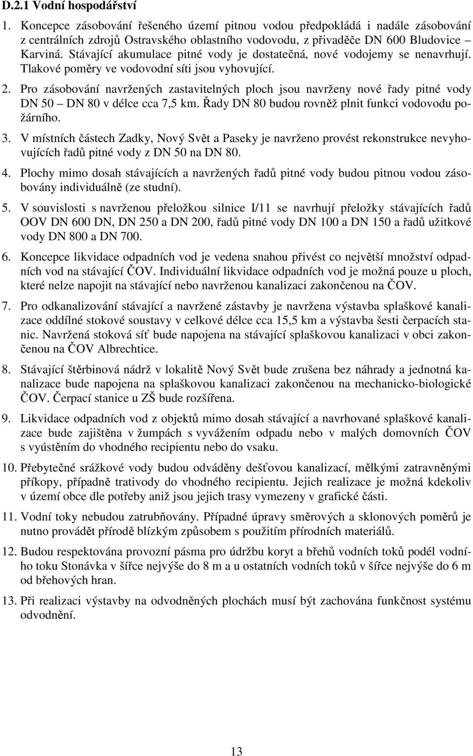 Pro zásobování navržených zastavitelných ploch jsou navrženy nové řady pitné vody DN 50 DN 80 v délce cca 7,5 km. Řady DN 80 budou rovněž plnit funkci vodovodu požárního. 3.